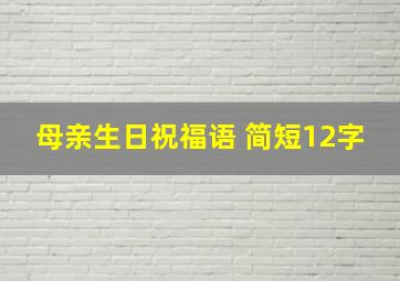 母亲生日祝福语 简短12字